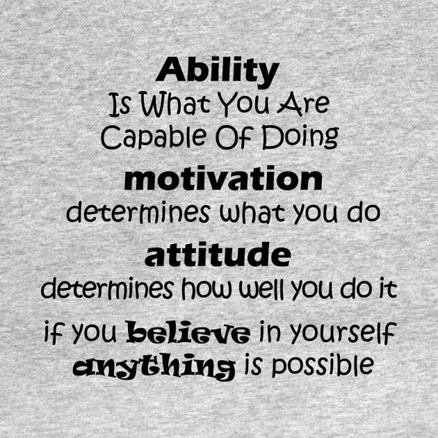 Ability  Is What You Are  Capable Of Doing  motivation  determines what you do attitude  determines how well you do it if you believe in yourself  anything is possible by shadow0